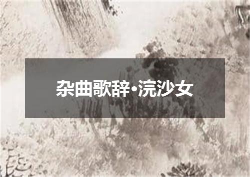 杂曲歌辞·浣沙女