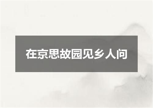 在京思故园见乡人问