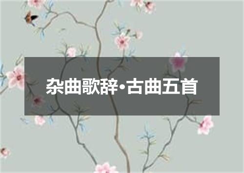 杂曲歌辞·古曲五首