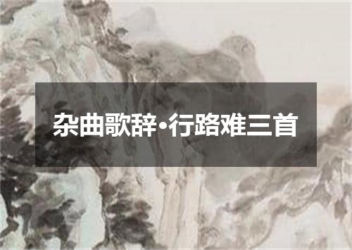 杂曲歌辞·行路难三首