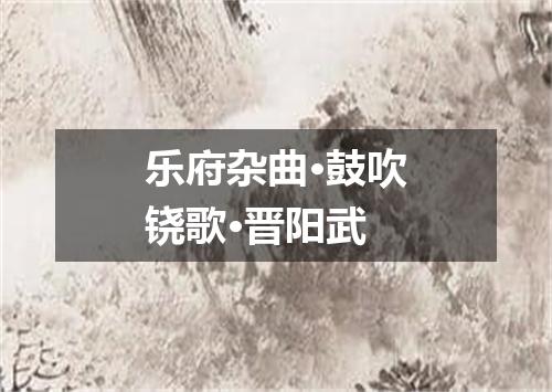 乐府杂曲·鼓吹铙歌·晋阳武