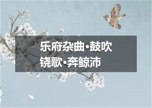 乐府杂曲·鼓吹铙歌·奔鲸沛