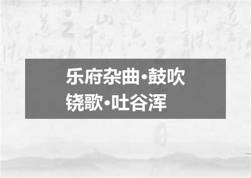 乐府杂曲·鼓吹铙歌·吐谷浑