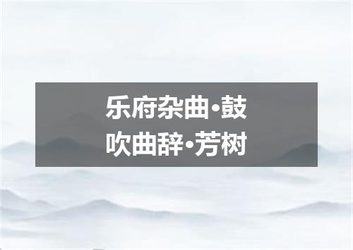 乐府杂曲·鼓吹曲辞·芳树