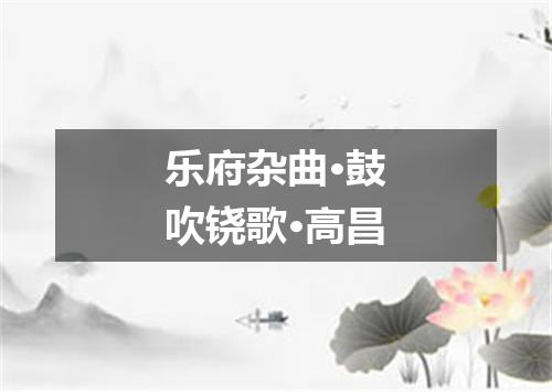 乐府杂曲·鼓吹铙歌·高昌