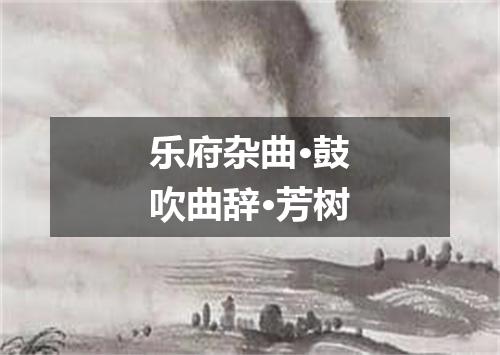 乐府杂曲·鼓吹曲辞·芳树
