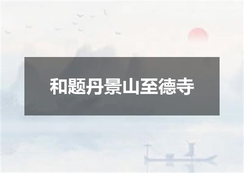 和题丹景山至德寺