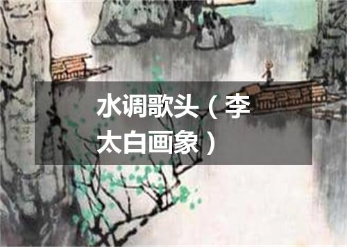 水调歌头（李太白画象）