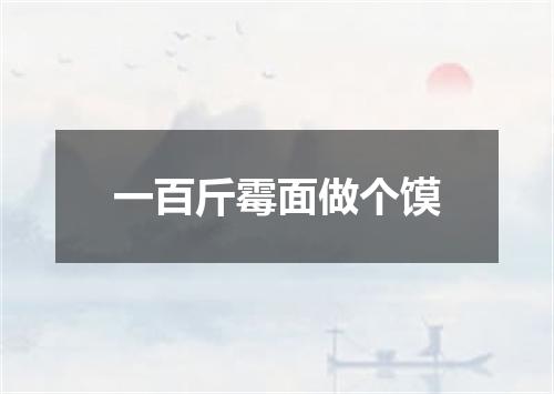 一百斤霉面做个馍