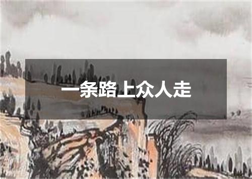 一条路上众人走