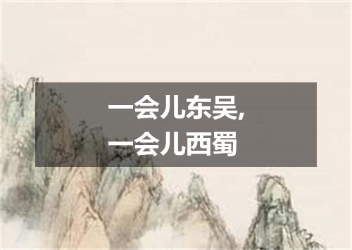 一会儿东吴,一会儿西蜀