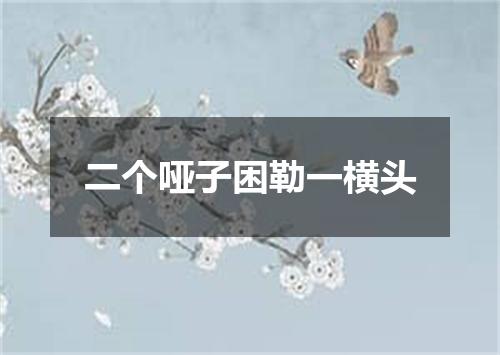 二个哑子困勒一横头