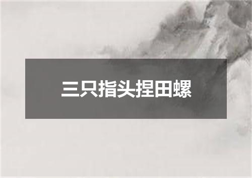 三只指头捏田螺