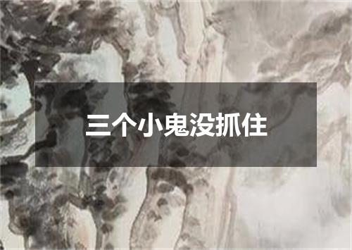 三个小鬼没抓住