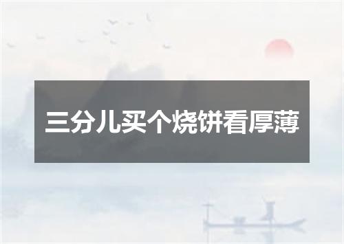 三分儿买个烧饼看厚薄