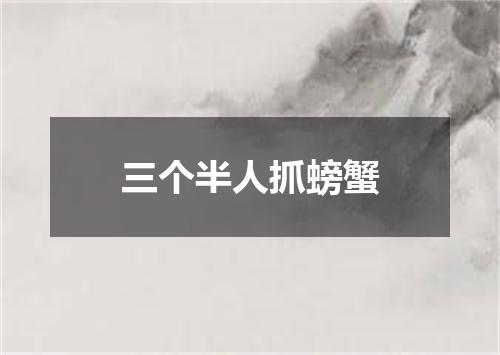 三个半人抓螃蟹