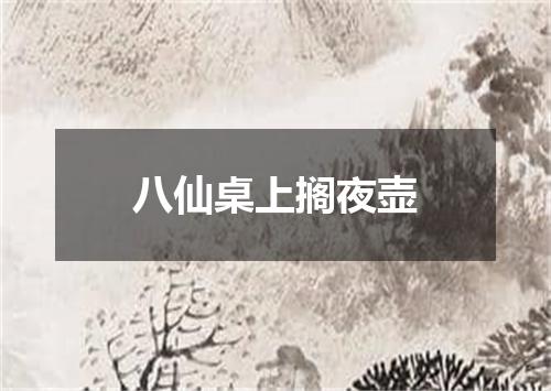 八仙桌上搁夜壶