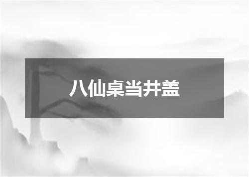 八仙桌当井盖