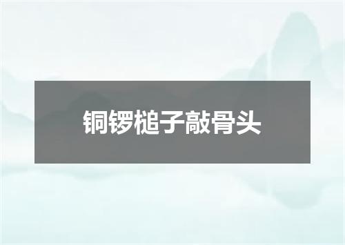 铜锣槌子敲骨头