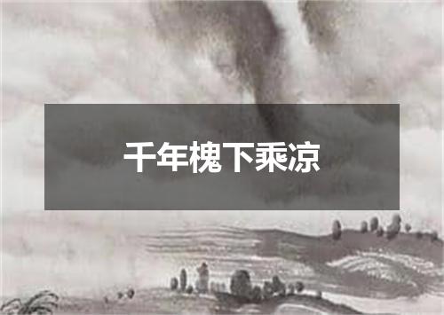 千年槐下乘凉