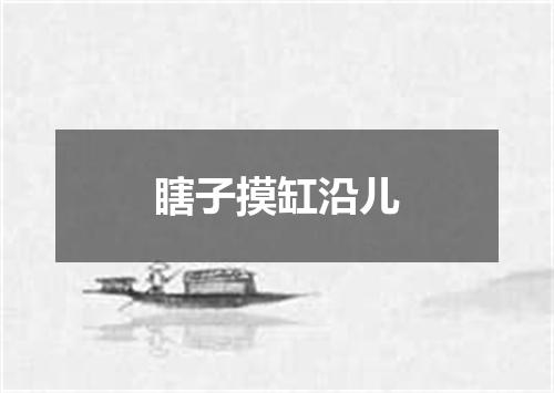 瞎子摸缸沿儿