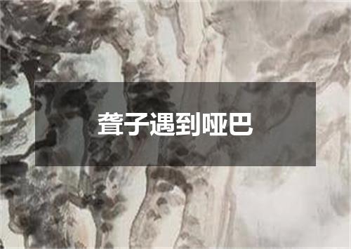 聋子遇到哑巴