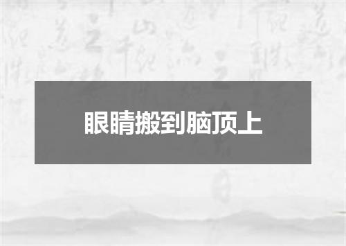 眼睛搬到脑顶上