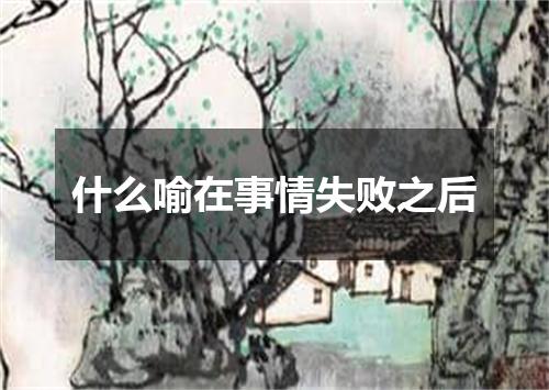 什么喻在事情失败之后