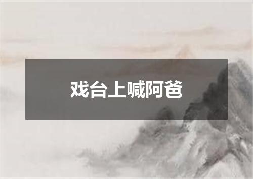 戏台上喊阿爸