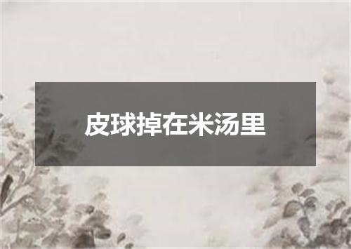 皮球掉在米汤里
