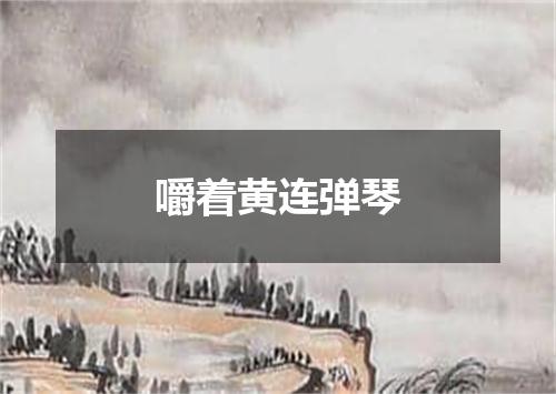 嚼着黄连弹琴