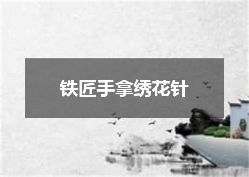 铁匠手拿绣花针