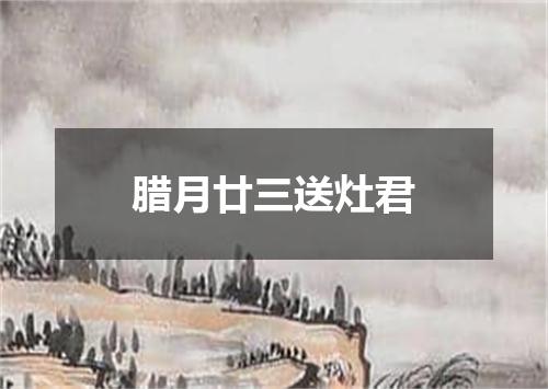 腊月廿三送灶君