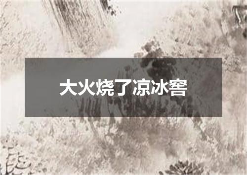 大火烧了凉冰窖
