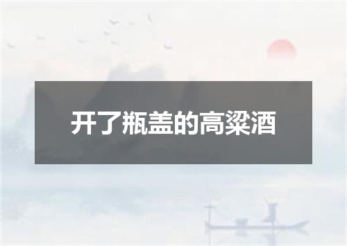 开了瓶盖的高粱酒