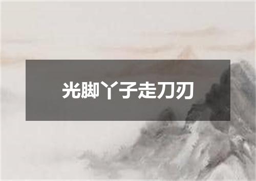 光脚丫子走刀刃