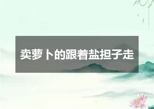 卖萝卜的跟着盐担子走