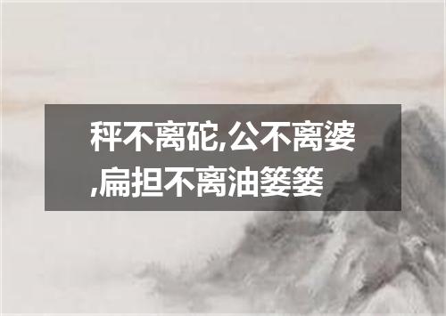 秤不离砣,公不离婆,扁担不离油篓篓