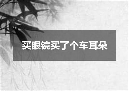 买眼镜买了个车耳朵