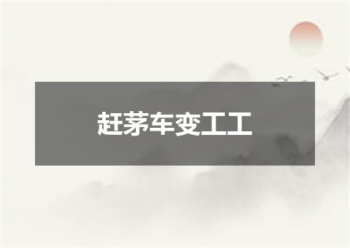 赶茅车变工工