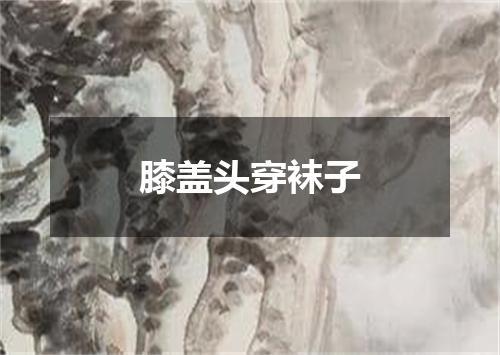 膝盖头穿袜子