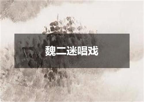 魏二迷唱戏