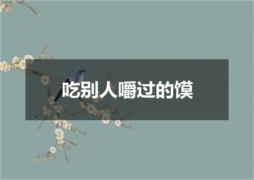 吃别人嚼过的馍