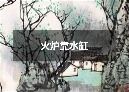 火炉靠水缸