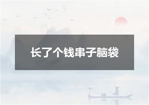 长了个钱串子脑袋