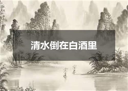 清水倒在白酒里
