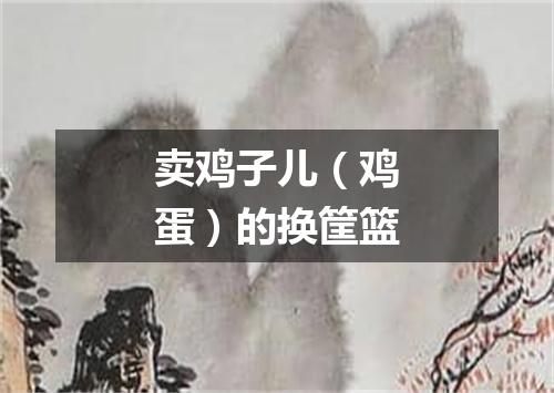 卖鸡子儿（鸡蛋）的换筐篮