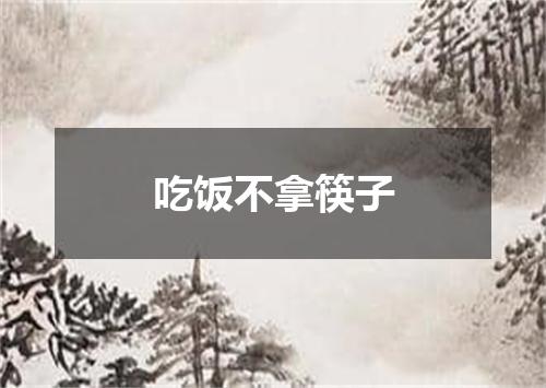吃饭不拿筷子