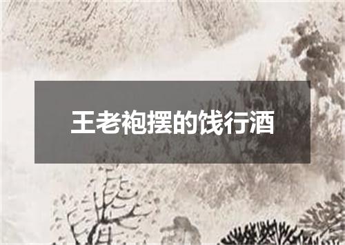 王老袍摆的饯行酒