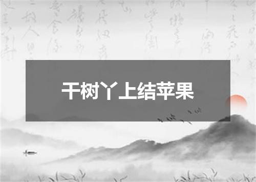 干树丫上结苹果